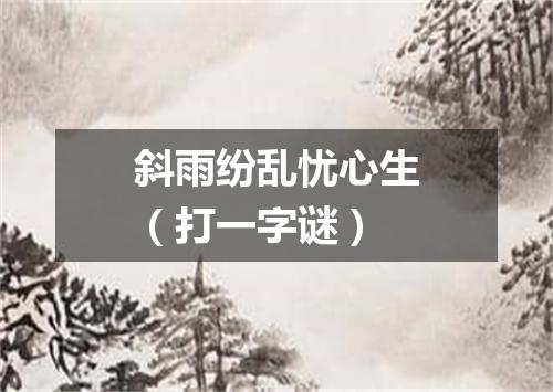 斜雨纷乱忧心生（打一字谜）