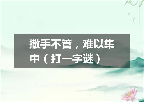 撒手不管，难以集中（打一字谜）