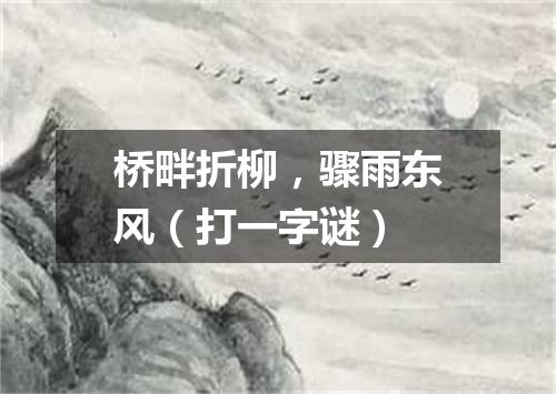 桥畔折柳，骤雨东风（打一字谜）