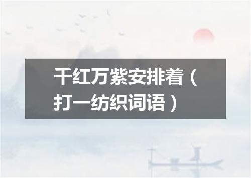 千红万紫安排着（打一纺织词语）