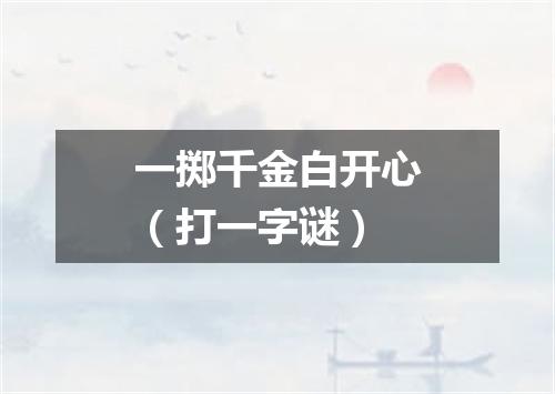 一掷千金白开心（打一字谜）
