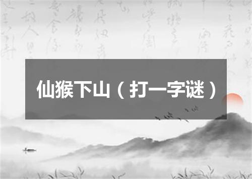 仙猴下山（打一字谜）