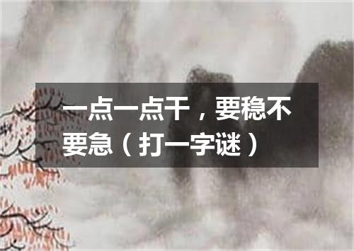 一点一点干，要稳不要急（打一字谜）