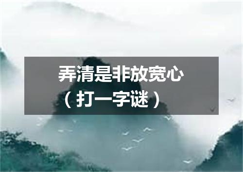 弄清是非放宽心（打一字谜）