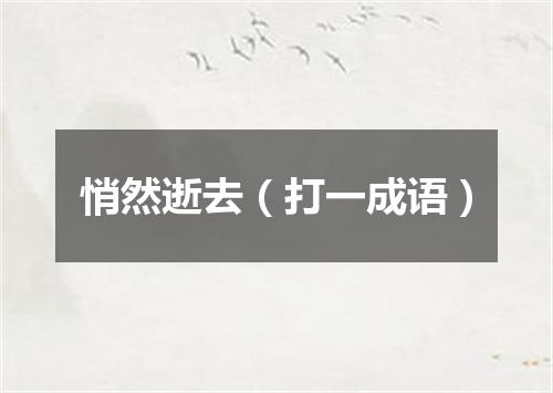 悄然逝去（打一成语）