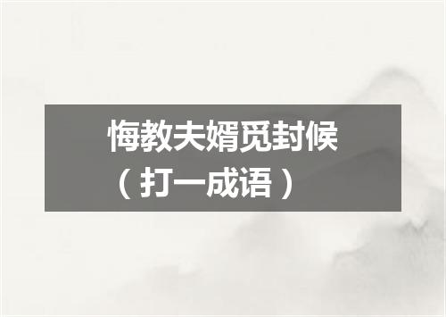 悔教夫婿觅封候（打一成语）