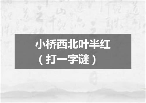 小桥西北叶半红（打一字谜）
