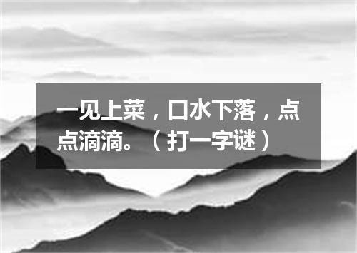 一见上菜，口水下落，点点滴滴。（打一字谜）