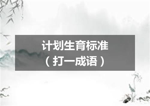 计划生育标准（打一成语）