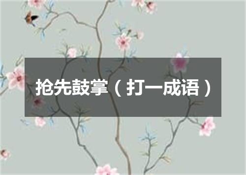 抢先鼓掌（打一成语）