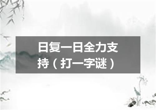 日复一日全力支持（打一字谜）