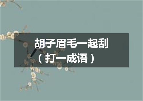胡子眉毛一起刮（打一成语）