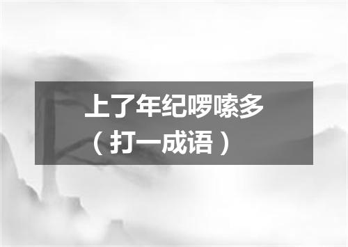 上了年纪啰嗦多（打一成语）