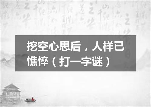 挖空心思后，人样已憔悴（打一字谜）