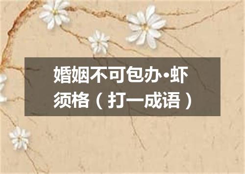 婚姻不可包办·虾须格（打一成语）
