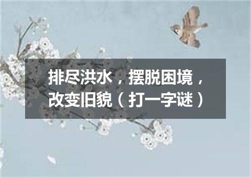 排尽洪水，摆脱困境，改变旧貌（打一字谜）