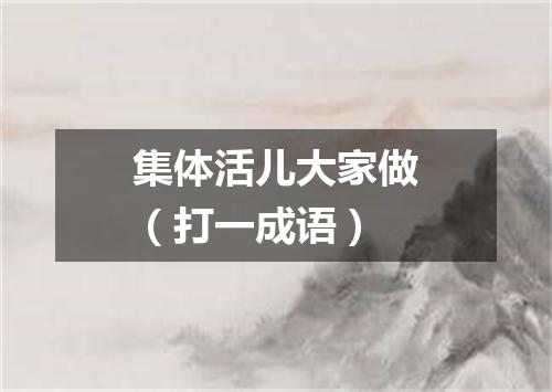 集体活儿大家做（打一成语）