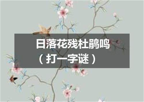 日落花残杜鹃鸣（打一字谜）