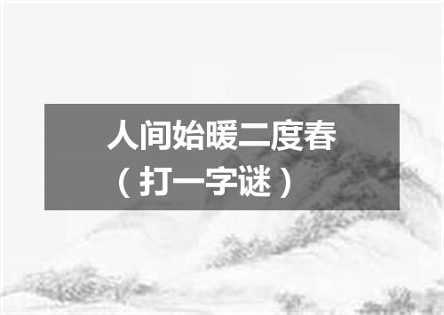人间始暖二度春（打一字谜）