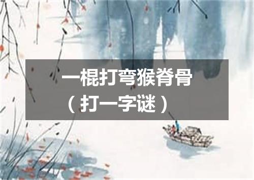 一棍打弯猴脊骨（打一字谜）