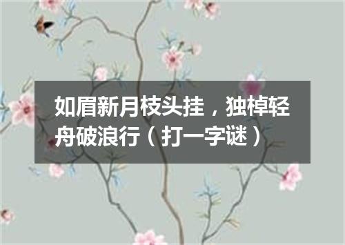 如眉新月枝头挂，独棹轻舟破浪行（打一字谜）