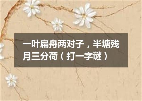 一叶扁舟两对子，半塘残月三分荷（打一字谜）