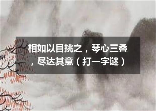 相如以目挑之，琴心三叠，尽达其意（打一字谜）