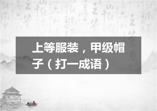 上等服装，甲级帽子（打一成语）