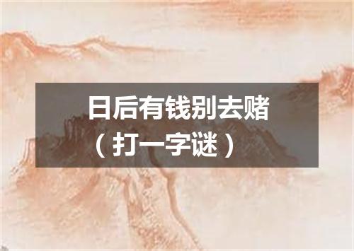 日后有钱别去赌（打一字谜）