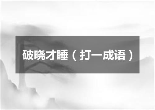 破晓才睡（打一成语）