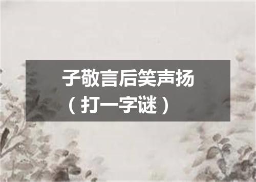 子敬言后笑声扬（打一字谜）