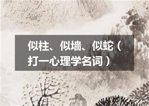 似柱、似墙、似蛇（打一心理学名词）