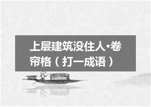 上层建筑没住人·卷帘格（打一成语）