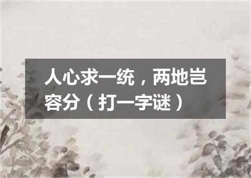 人心求一统，两地岂容分（打一字谜）