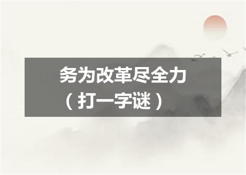 务为改革尽全力（打一字谜）