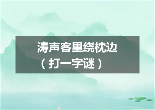 涛声客里绕枕边（打一字谜）