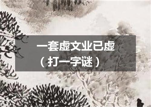 一套虚文业已虚（打一字谜）