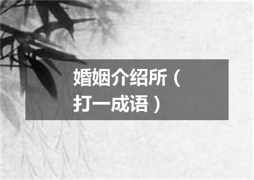 婚姻介绍所（打一成语）