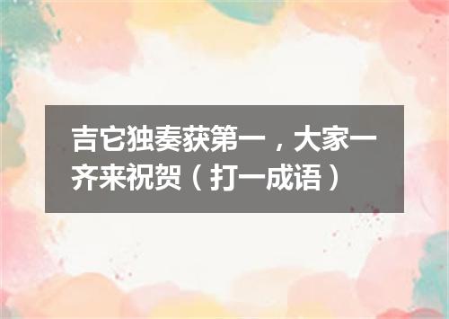 吉它独奏获第一，大家一齐来祝贺（打一成语）