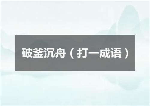 破釜沉舟（打一成语）