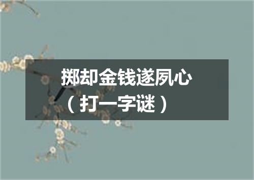 掷却金钱遂夙心（打一字谜）