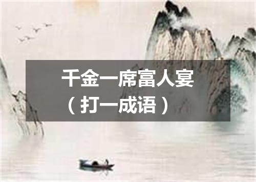 千金一席富人宴（打一成语）