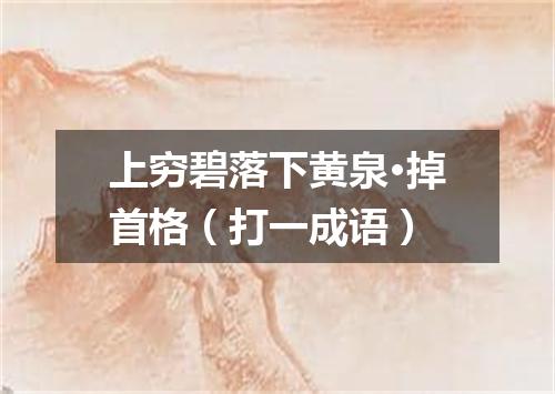 上穷碧落下黄泉·掉首格（打一成语）