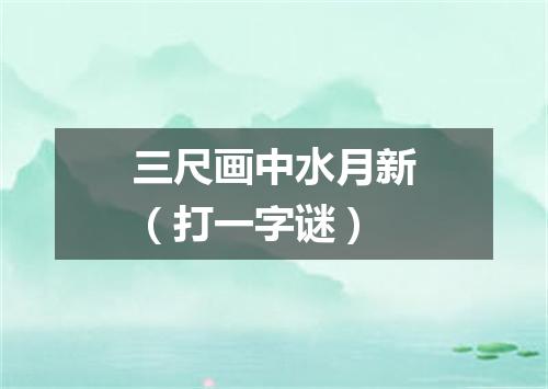 三尺画中水月新（打一字谜）