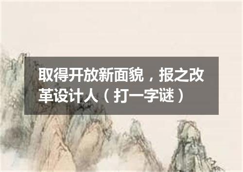 取得开放新面貌，报之改革设计人（打一字谜）