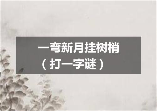 一弯新月挂树梢（打一字谜）