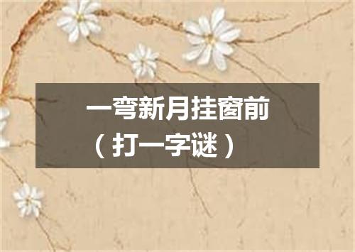 一弯新月挂窗前（打一字谜）