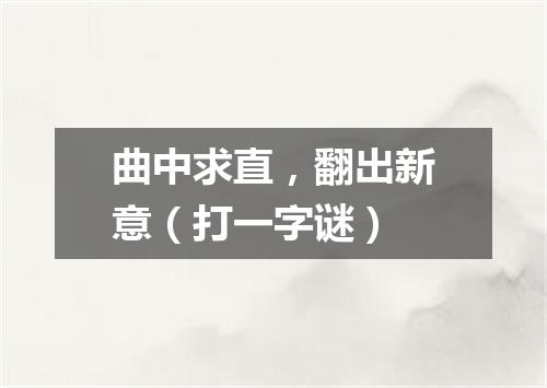 曲中求直，翻出新意（打一字谜）