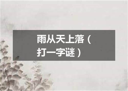 雨从天上落（打一字谜）
