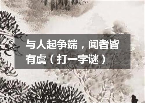 与人起争端，闻者皆有虞（打一字谜）